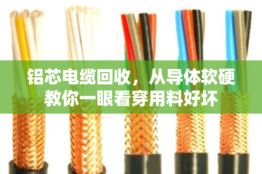 铝芯电缆回收，从导体软硬教你一眼看穿用料好坏