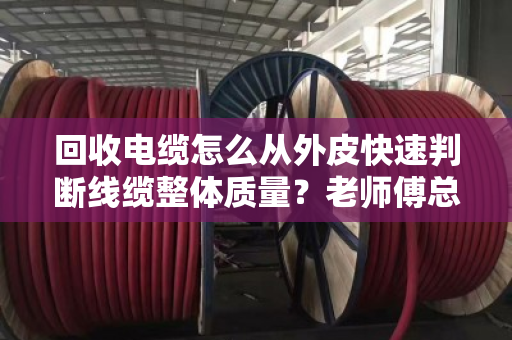 回收电缆怎么从外皮快速判断线缆整体质量?老师傅总结的6个实操技巧 回收电缆怎么从外皮快速判断线缆整体质量?老师傅总结的6个实操技巧
