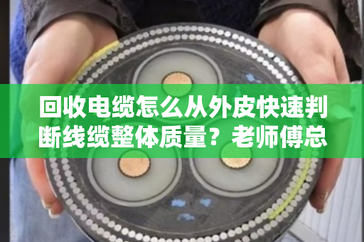 回收电缆怎么从外皮快速判断线缆整体质量？老师傅总结的6个实操技巧