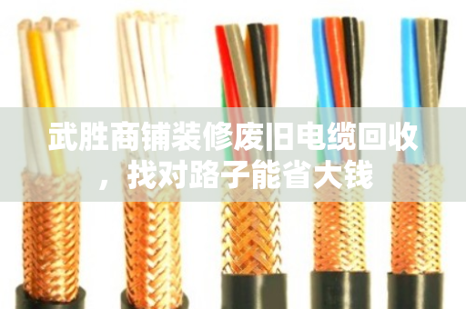 武胜商铺装修废旧电缆回收,找对路子能省大钱 武胜商铺装修废旧电缆回收,找对路子能省大钱