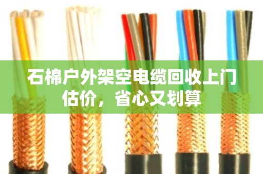 石棉户外架空电缆回收上门估价，省心又划算