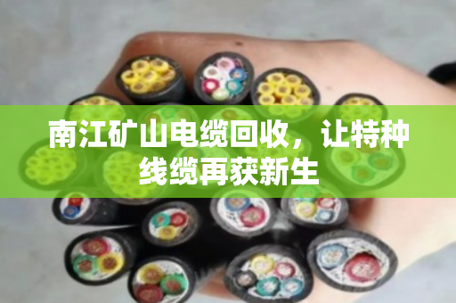 南江矿山电缆回收，让特种线缆再获新生