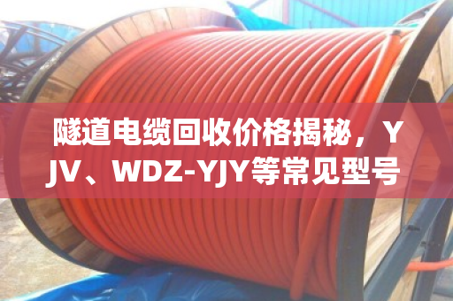 隧道电缆回收价格揭秘,YJV、WDZ-YJY等常见型号,别再被小贩坑了! 隧道电缆回收价格揭秘,YJV、WDZ-YJY等常见型号,别再被小贩坑了!