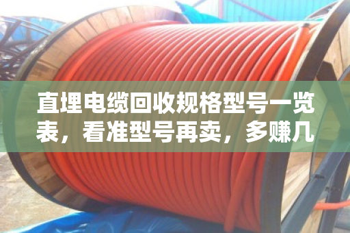 直埋电缆回收规格型号一览表，看准型号再卖，多赚几千块！