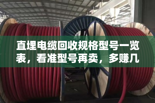 直埋电缆回收规格型号一览表，看准型号再卖，多赚几千块！