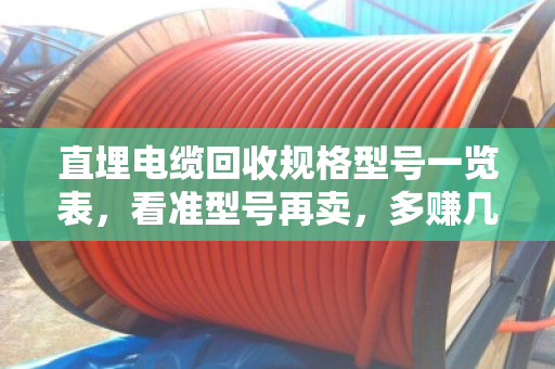 直埋电缆回收规格型号一览表，看准型号再卖，多赚几千块！