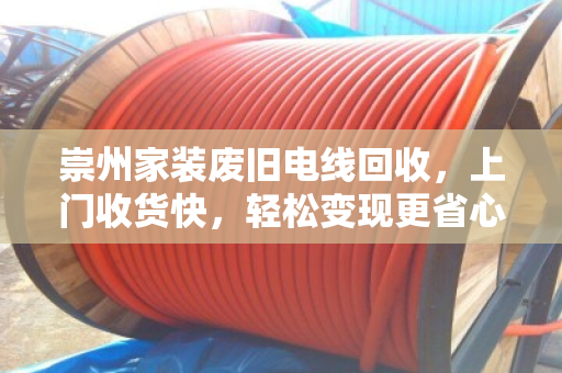 崇州家装废旧电线回收,上门收货快,轻松变现更省心 崇州家装废旧电线回收,上门收货快,轻松变现更省心