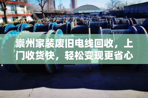 崇州家装废旧电线回收，上门收货快，轻松变现更省心