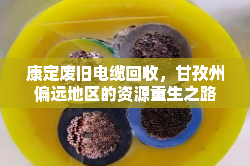 康定废旧电缆回收，甘孜州偏远地区的资源重生之路