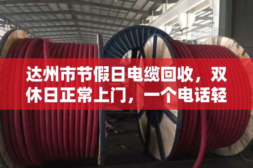 达州市节假日电缆回收，双休日正常上门，一个电话轻松变现