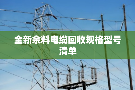 全新余料电缆回收规格型号清单 全新余料电缆回收规格型号清单