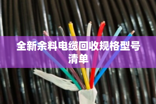 全新余料电缆回收规格型号清单 全新余料电缆回收规格型号清单
