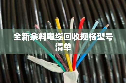 全新余料电缆回收规格型号清单