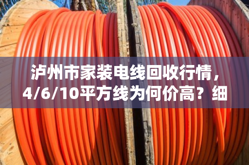 泸州市家装电线回收行情,4/6/10平方线为何价高?细线统收这样报价最划算 泸州市家装电线回收行情,4/6/10平方线为何价高?细线统收这样报价最划算