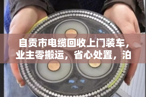 自贡市电缆回收上门装车,业主零搬运,省心处置,泊祎回收一站式搞定 自贡市电缆回收上门装车,业主零搬运,省心处置,泊祎回收一站式搞定