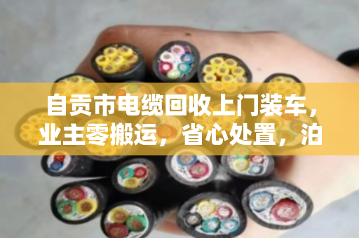 自贡市电缆回收上门装车,业主零搬运,省心处置,泊祎回收一站式搞定 自贡市电缆回收上门装车,业主零搬运,省心处置,泊祎回收一站式搞定