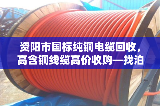 资阳市国标纯铜电缆回收，高含铜线缆高价收购—找泊祎回收更省心
