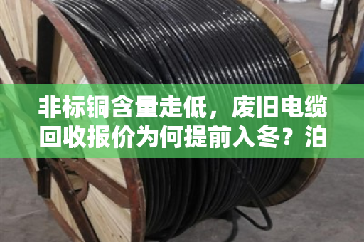 非标铜含量走低,废旧电缆回收报价为何提前入冬?泊祎回收带你看清市场真相 非标铜含量走低,废旧电缆回收报价为何提前入冬?泊祎回收带你看清市场真相