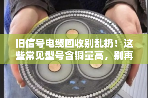 旧信号电缆回收别乱扔!这些常见型号含铜量高,别再当废品卖了 旧信号电缆回收别乱扔!这些常见型号含铜量高,别再当废品卖了