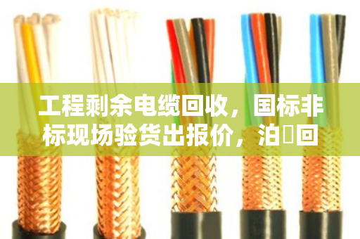 工程剩余电缆回收，国标非标现场验货出报价，泊祎回收让你不亏钱
