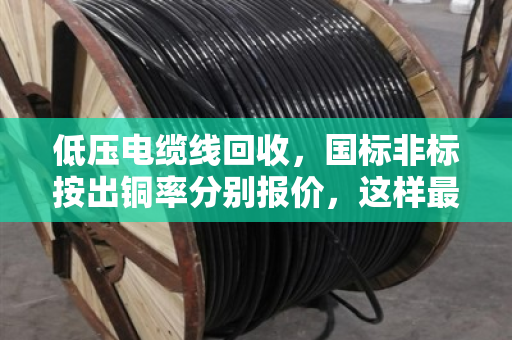 低压电缆线回收，国标非标按出铜率分别报价，这样最划算