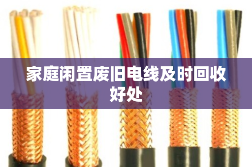 家庭闲置废旧电线及时回收好处