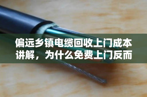 偏远乡镇电缆回收上门成本讲解,为什么免费上门反而划算? 偏远乡镇电缆回收上门成本讲解,为什么免费上门反而划算?