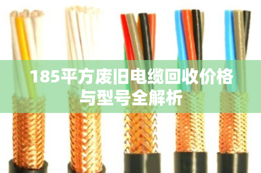 185平方废旧电缆回收价格与型号全解析