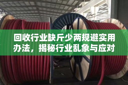 回收行业缺斤少两规避实用办法,揭秘行业乱象与应对策略 回收行业缺斤少两规避实用办法,揭秘行业乱象与应对策略