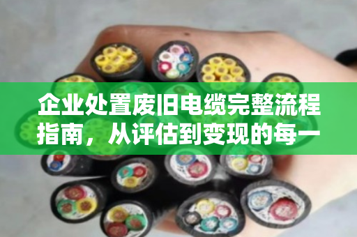 企业处置废旧电缆完整流程指南，从评估到变现的每一步