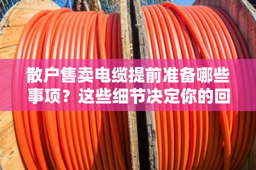 散户售卖电缆提前准备哪些事项?这些细节决定你的回收价格 散户售卖电缆提前准备哪些事项?这些细节决定你的回收价格