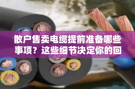 散户售卖电缆提前准备哪些事项？这些细节决定你的回收价格