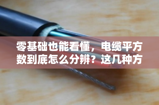 零基础也能看懂,电缆平方数到底怎么分辨?这几种方法一学就会 零基础也能看懂,电缆平方数到底怎么分辨?这几种方法一学就会