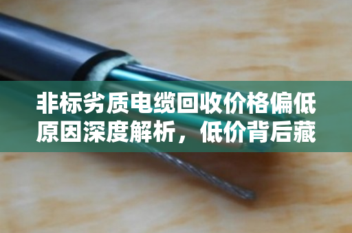 非标劣质电缆回收价格偏低原因深度解析，低价背后藏着哪些坑？