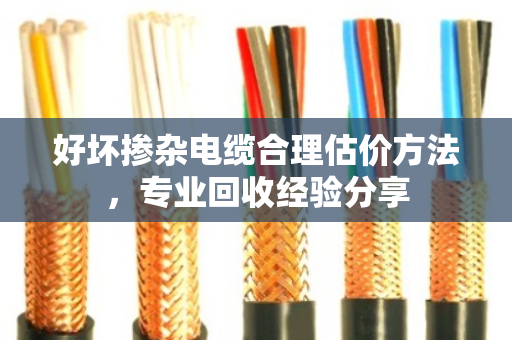 好坏掺杂电缆合理估价方法，专业回收经验分享