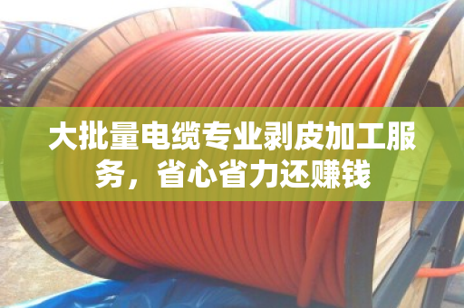 大批量电缆专业剥皮加工服务,省心省力还赚钱 大批量电缆专业剥皮加工服务,省心省力还赚钱