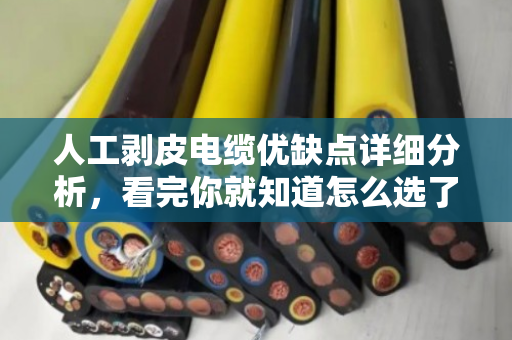 人工剥皮电缆优缺点详细分析，看完你就知道怎么选了