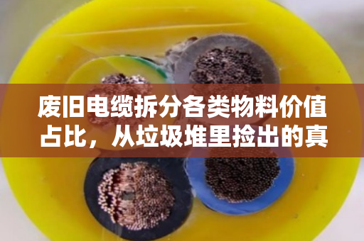 废旧电缆拆分各类物料价值占比，从垃圾堆里捡出的真金白银