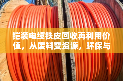 铠装电缆铁皮回收再利用价值，从废料变资源，环保与经济双赢