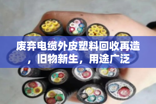 废弃电缆外皮塑料回收再造，旧物新生，用途广泛