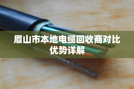 眉山市本地电缆回收商对比优势详解