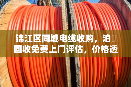 锦江区同城电缆收购,泊祎回收免费上门评估,价格透明不压价 锦江区同城电缆收购,泊祎回收免费上门评估,价格透明不压价