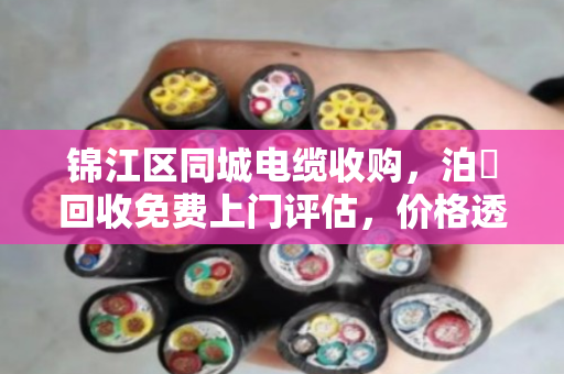 锦江区同城电缆收购,泊祎回收免费上门评估,价格透明不压价 锦江区同城电缆收购,泊祎回收免费上门评估,价格透明不压价