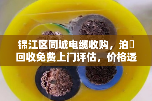 锦江区同城电缆收购，泊祎回收免费上门评估，价格透明不压价