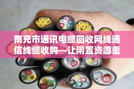 南充市通讯电缆回收网线通信线缆收购—让闲置资源重获新生,泊祎回收为您排忧解难 南充市通讯电缆回收网线通信线缆收购—让闲置资源重获新生,泊祎回收为您排忧解难