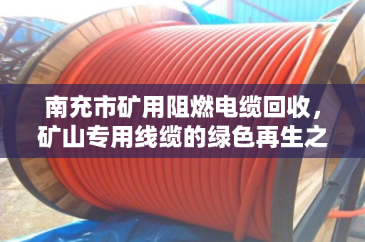 南充市矿用阻燃电缆回收，矿山专用线缆的绿色再生之路
