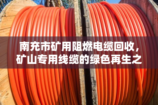 南充市矿用阻燃电缆回收，矿山专用线缆的绿色再生之路