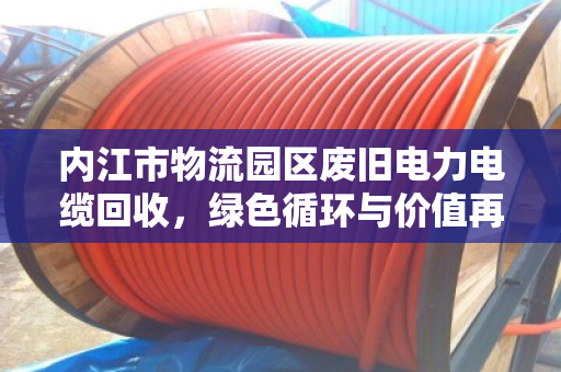 内江市物流园区废旧电力电缆回收，绿色循环与价值再生的新路径