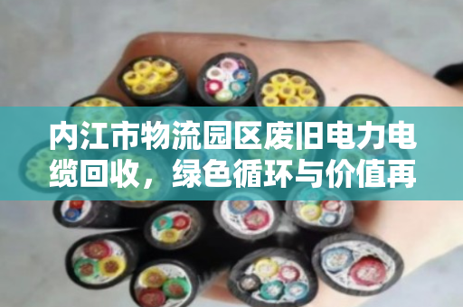 内江市物流园区废旧电力电缆回收，绿色循环与价值再生的新路径
