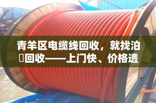 青羊区电缆线回收，就找泊祎回收——上门快、价格透明、现场结清